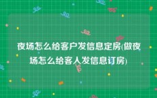 夜场怎么给客户发信息定房(做夜场怎么给客人发信息订房)