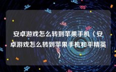 安卓游戏怎么转到苹果手机〈安卓游戏怎么转到苹果手机和平精英〉