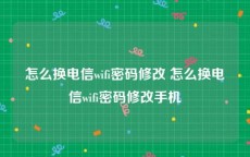 怎么换电信wifi密码修改 怎么换电信wifi密码修改手机