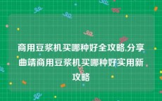 商用豆浆机买哪种好全攻略,分享曲靖商用豆浆机买哪种好实用新攻略