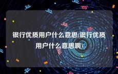 银行优质用户什么意思(银行优质用户什么意思啊)