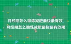 月经期怎么锻炼减肥最快最有效 月经期怎么锻炼减肥最快最有效果