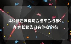 体检报告没有写合格不合格怎么办(体检报告没有体检合格)