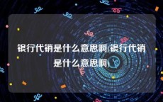 银行代销是什么意思啊(银行代销是什么意思啊)