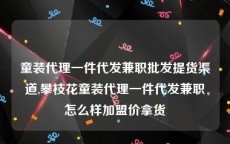 童装代理一件代发兼职批发提货渠道,攀枝花童装代理一件代发兼职怎么样加盟价拿货