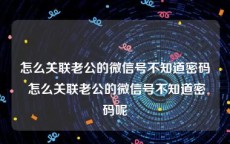 怎么关联老公的微信号不知道密码 怎么关联老公的微信号不知道密码呢