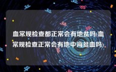 血常规检查都正常会有地贫吗(血常规检查正常会有地中海贫血吗)