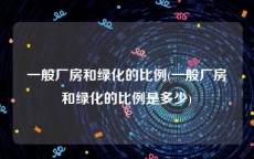 一般厂房和绿化的比例(一般厂房和绿化的比例是多少)