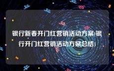 银行新春开门红营销活动方案(银行开门红营销活动方案总结)