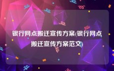 银行网点搬迁宣传方案(银行网点搬迁宣传方案范文)