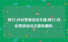 银行4月份营销活动主题(银行4月份营销活动主题有哪些)