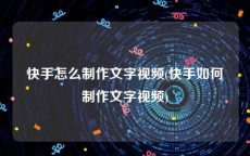 快手怎么制作文字视频(快手如何制作文字视频)