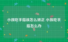 小孩吃手指该怎么矫正 小孩吃手指怎么办