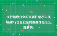 银行信息安全的重要性是怎么理解(银行信息安全的重要性是怎么理解的)