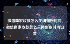 微信商家收款怎么关闭到账时间 微信商家收款怎么关闭到账时间设置