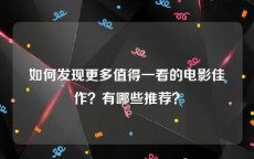 如何发现更多值得一看的电影佳作？有哪些推荐？