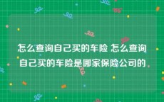 怎么查询自己买的车险 怎么查询自己买的车险是哪家保险公司的