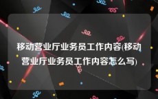 移动营业厅业务员工作内容(移动营业厅业务员工作内容怎么写)