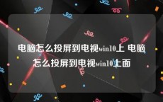 电脑怎么投屏到电视win10上 电脑怎么投屏到电视win10上面