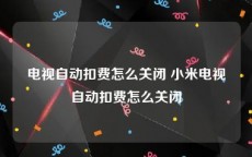 电视自动扣费怎么关闭 小米电视自动扣费怎么关闭