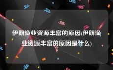 伊朗渔业资源丰富的原因(伊朗渔业资源丰富的原因是什么)