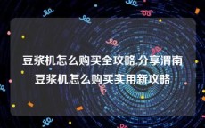 豆浆机怎么购买全攻略,分享渭南豆浆机怎么购买实用新攻略