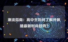 潮流指南：高中生如何了解并跟随最新时尚趋势？