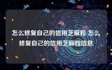 怎么修复自己的信用芝麻粒 怎么修复自己的信用芝麻粒信息