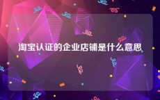 淘宝认证的企业店铺是什么意思