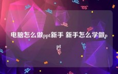 电脑怎么做ppt新手 新手怎么学做ppt