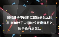 胸和肚子中间的位置疼是怎么回事 胸和肚子中间的位置疼是怎么回事还有点想吐