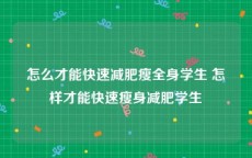 怎么才能快速减肥瘦全身学生 怎样才能快速瘦身减肥学生