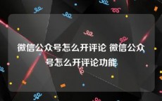 微信公众号怎么开评论 微信公众号怎么开评论功能