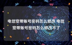 电信宽带账号密码怎么修改 电信宽带账号密码怎么修改不了