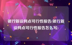 银行新设网点可行性报告(银行新设网点可行性报告怎么写)