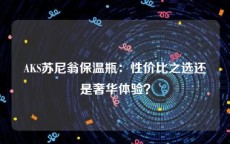 AKS苏尼翁保温瓶：性价比之选还是奢华体验？