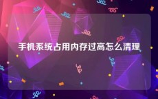 手机系统占用内存过高怎么清理