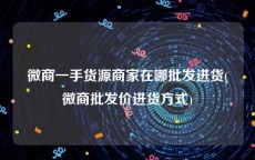 微商一手货源商家在哪批发进货(微商批发价进货方式)