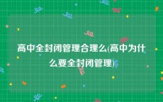 高中全封闭管理合理么(高中为什么要全封闭管理)