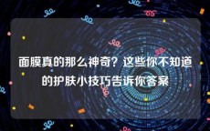 面膜真的那么神奇？这些你不知道的护肤小技巧告诉你答案