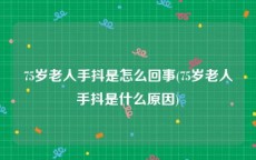 75岁老人手抖是怎么回事(75岁老人手抖是什么原因)