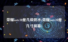 荣耀note10是几级防水(荣耀note10是几寸屏幕)