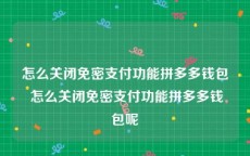 怎么关闭免密支付功能拼多多钱包 怎么关闭免密支付功能拼多多钱包呢