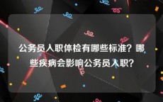 公务员入职体检有哪些标准？哪些疾病会影响公务员入职？