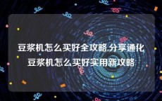 豆浆机怎么买好全攻略,分享通化豆浆机怎么买好实用新攻略