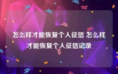 怎么样才能恢复个人征信 怎么样才能恢复个人征信记录