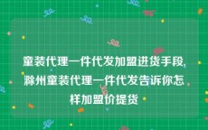 童装代理一件代发加盟进货手段,滁州童装代理一件代发告诉你怎样加盟价提货