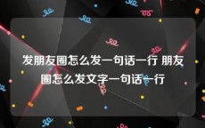 发朋友圈怎么发一句话一行 朋友圈怎么发文字一句话一行