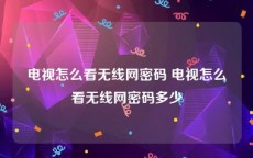 电视怎么看无线网密码 电视怎么看无线网密码多少