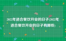 2022年适合餐饮开业的日子(2022年适合餐饮开业的日子有哪些)